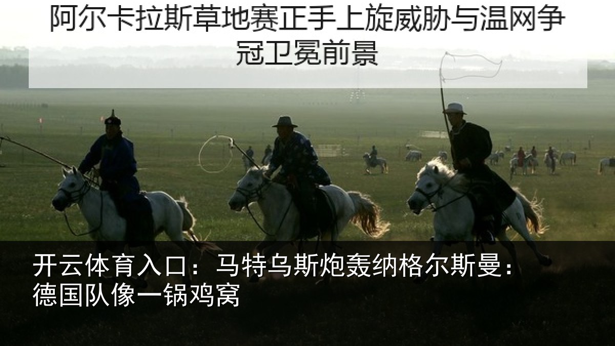 开云体育入口：马特乌斯炮轰纳格尔斯曼：德国队像一锅鸡窝