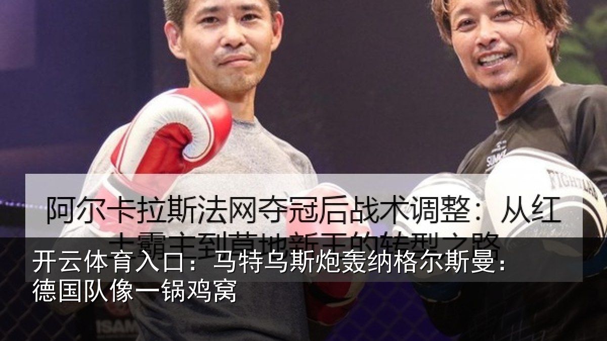 开云体育入口：马特乌斯炮轰纳格尔斯曼：德国队像一锅鸡窝