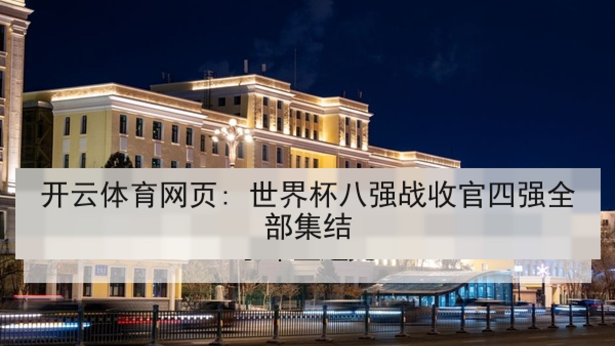开云体育网页: 世界杯八强战收官四强全部集结 开云体育网页: 世界杯八强战收官四强全部集结
