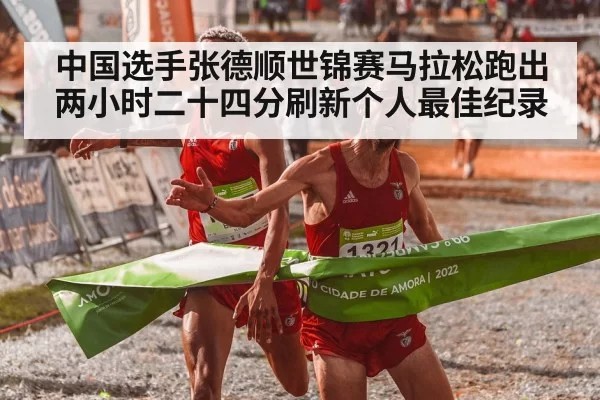 中国选手张德顺世锦赛马拉松跑出两小时二十四分刷新个人最佳纪录