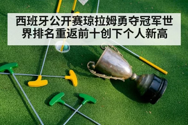 西班牙公开赛琼拉姆勇夺冠军世界排名重返前十创下个人新高