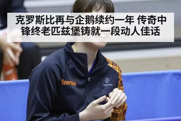 克罗斯比再与企鹅续约一年 传奇中锋终老匹兹堡铸就一段动人佳话