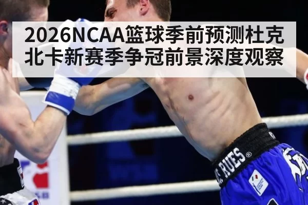2026NCAA篮球季前预测杜克北卡新赛季争冠前景深度观察